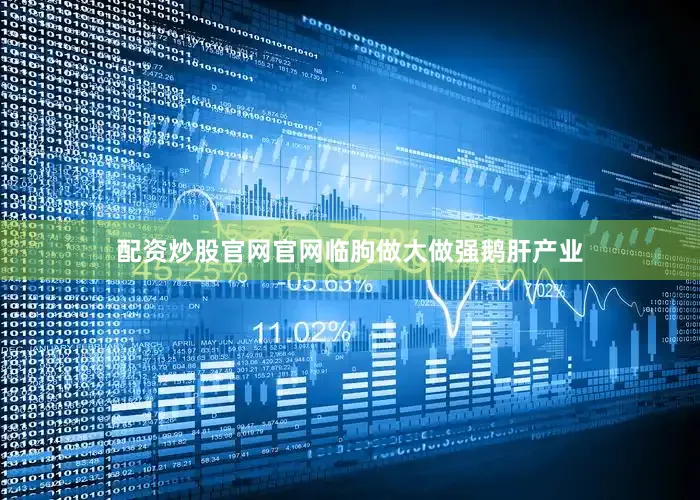 配资炒股官网官网临朐做大做强鹅肝产业