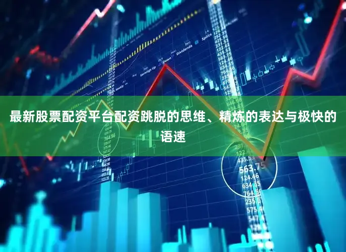 最新股票配资平台配资跳脱的思维、精炼的表达与极快的语速