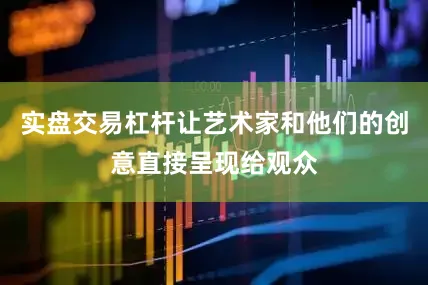 实盘交易杠杆让艺术家和他们的创意直接呈现给观众
