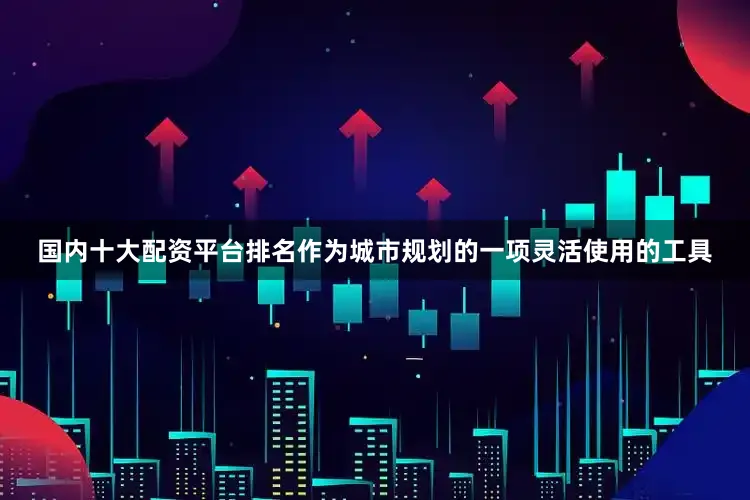 国内十大配资平台排名作为城市规划的一项灵活使用的工具