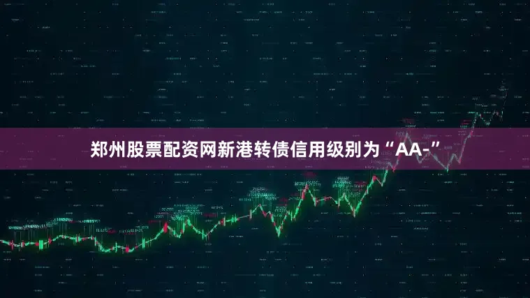 郑州股票配资网新港转债信用级别为“AA-”