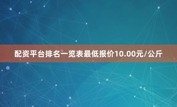配资平台排名一览表最低报价10.00元/公斤