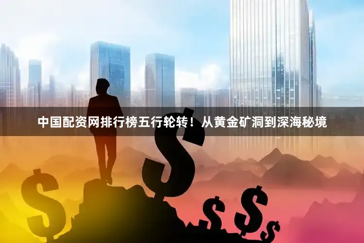 中国配资网排行榜五行轮转！从黄金矿洞到深海秘境