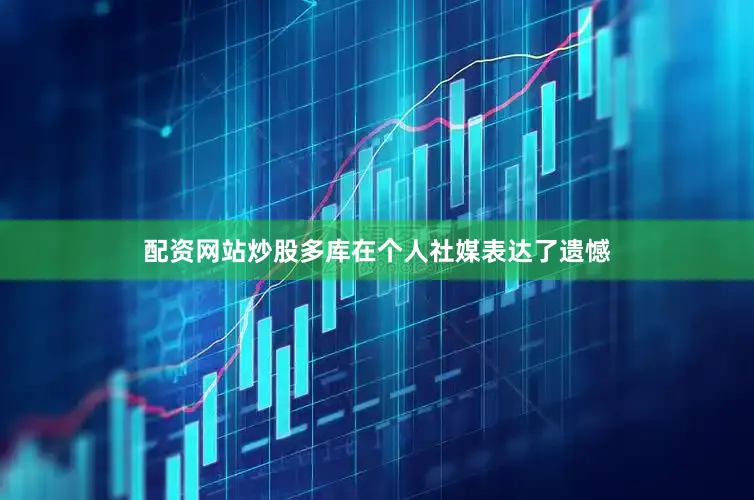 配资网站炒股多库在个人社媒表达了遗憾
