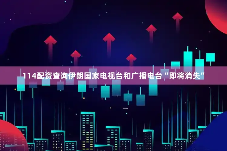 114配资查询伊朗国家电视台和广播电台“即将消失”