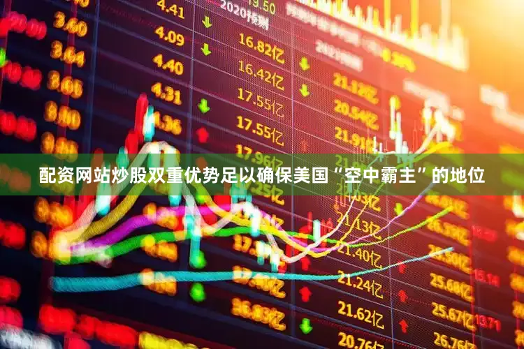 配资网站炒股双重优势足以确保美国“空中霸主”的地位