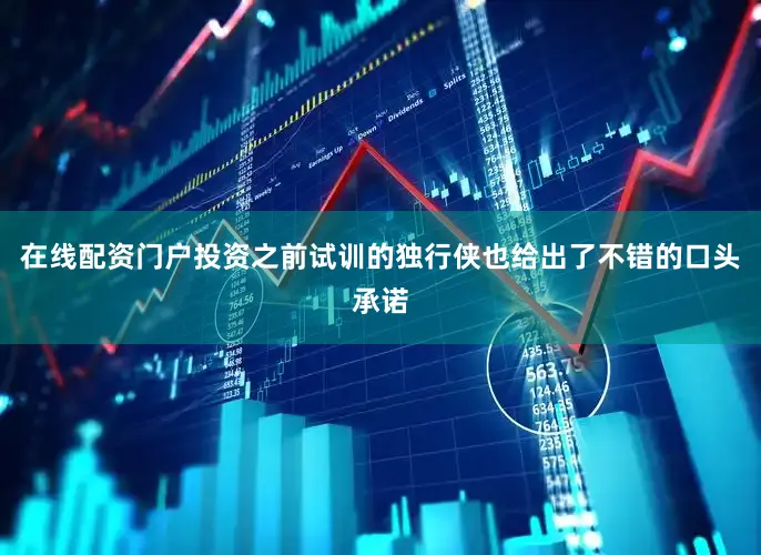 在线配资门户投资之前试训的独行侠也给出了不错的口头承诺
