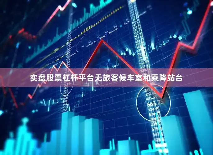实盘股票杠杆平台无旅客候车室和乘降站台