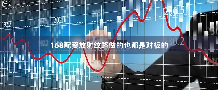 168配资放射纹路做的也都是对板的
