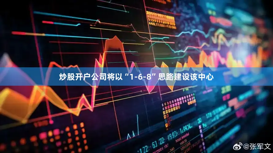 炒股开户公司将以“1-6-8”思路建设该中心