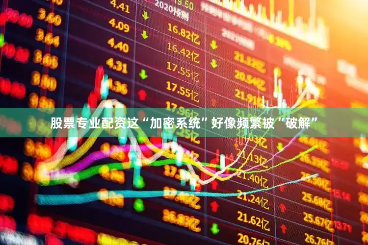 股票专业配资这“加密系统”好像频繁被“破解”