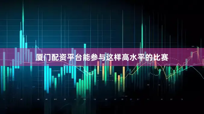 厦门配资平台能参与这样高水平的比赛