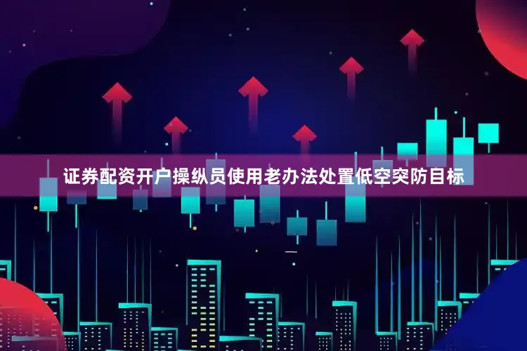 证券配资开户操纵员使用老办法处置低空突防目标