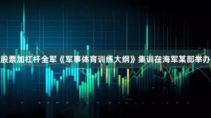 股票加杠杆全军《军事体育训练大纲》集训在海军某部举办