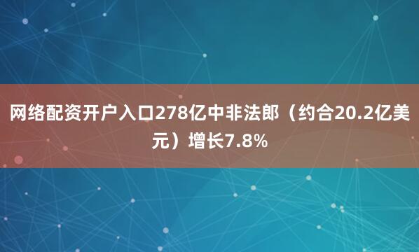 网络配资开户入口278亿中非法郎（约合20.2亿美元）增长7.8%