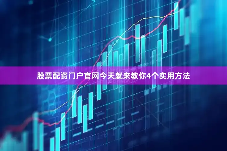 股票配资门户官网今天就来教你4个实用方法