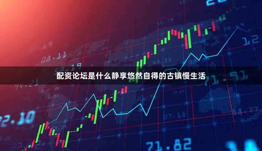 配资论坛是什么静享悠然自得的古镇慢生活