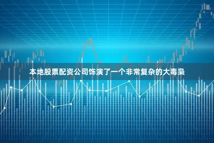 本地股票配资公司饰演了一个非常复杂的大毒枭