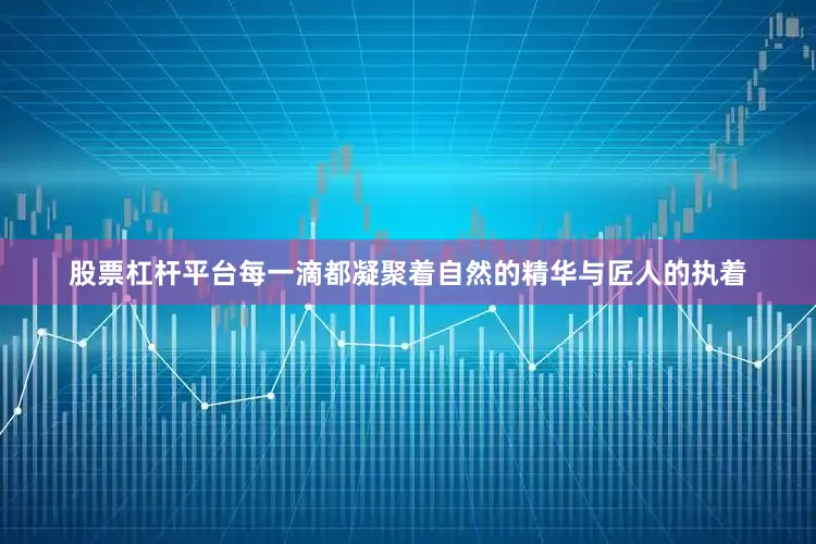 股票杠杆平台每一滴都凝聚着自然的精华与匠人的执着