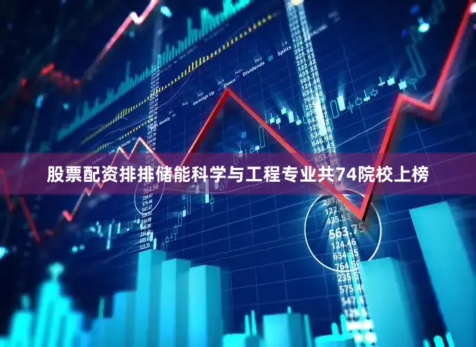 股票配资排排储能科学与工程专业共74院校上榜