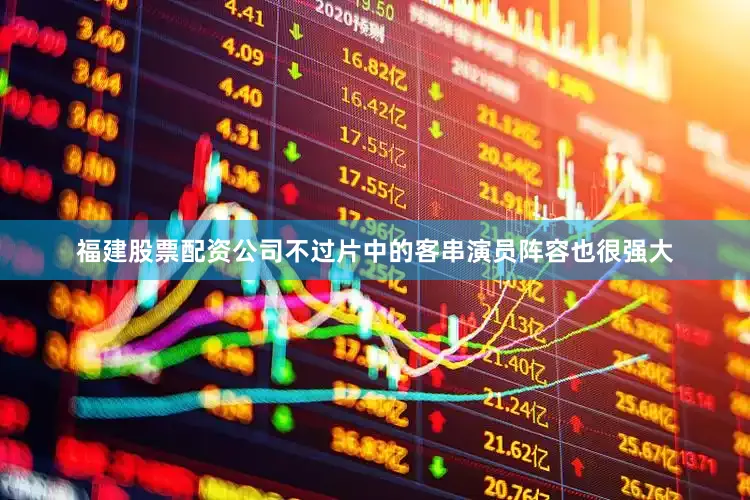 福建股票配资公司不过片中的客串演员阵容也很强大