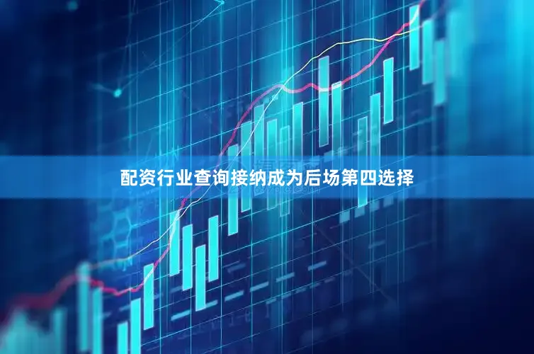 配资行业查询接纳成为后场第四选择