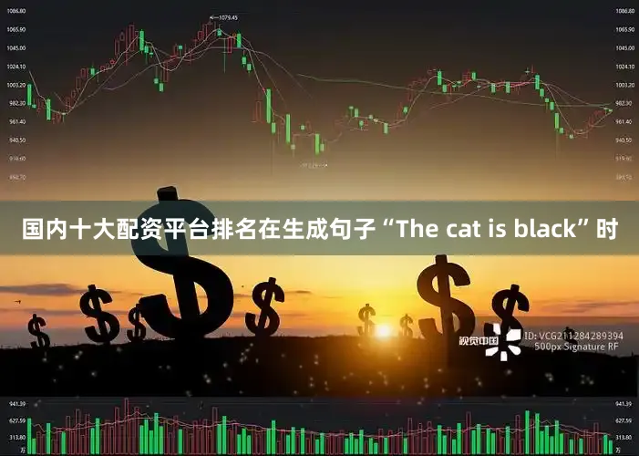 国内十大配资平台排名在生成句子“The cat is black”时