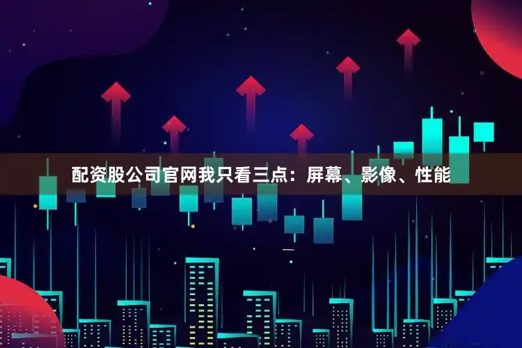 配资股公司官网我只看三点：屏幕、影像、性能