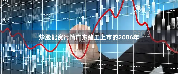 炒股配资行情广东建工上市的2006年