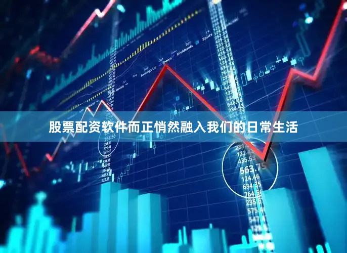 股票配资软件而正悄然融入我们的日常生活
