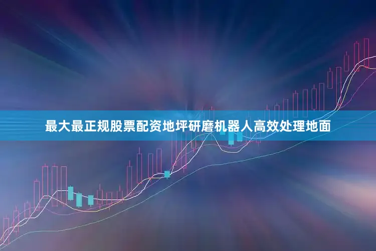 最大最正规股票配资地坪研磨机器人高效处理地面