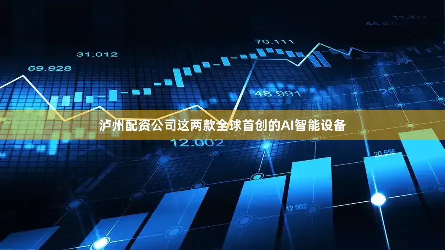 泸州配资公司这两款全球首创的AI智能设备