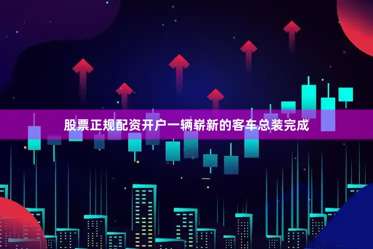 股票正规配资开户一辆崭新的客车总装完成