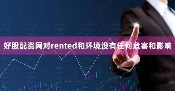 好股配资网对rented和环境没有任何危害和影响