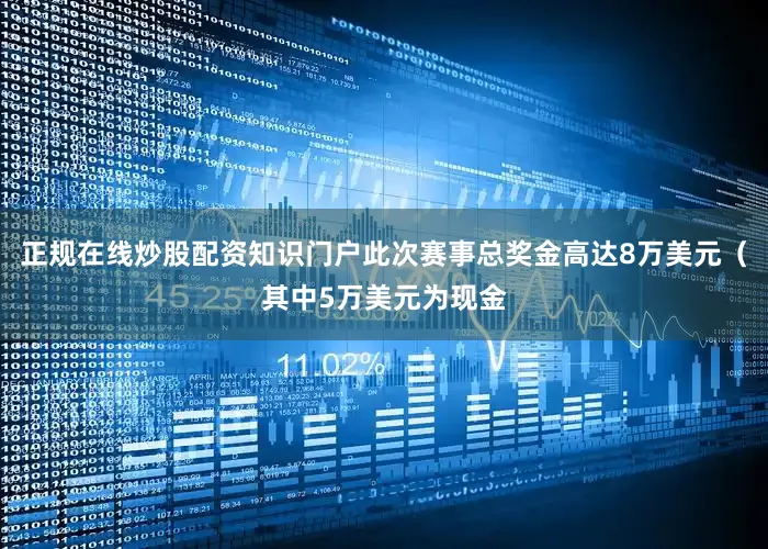 正规在线炒股配资知识门户此次赛事总奖金高达8万美元（其中5万美元为现金
