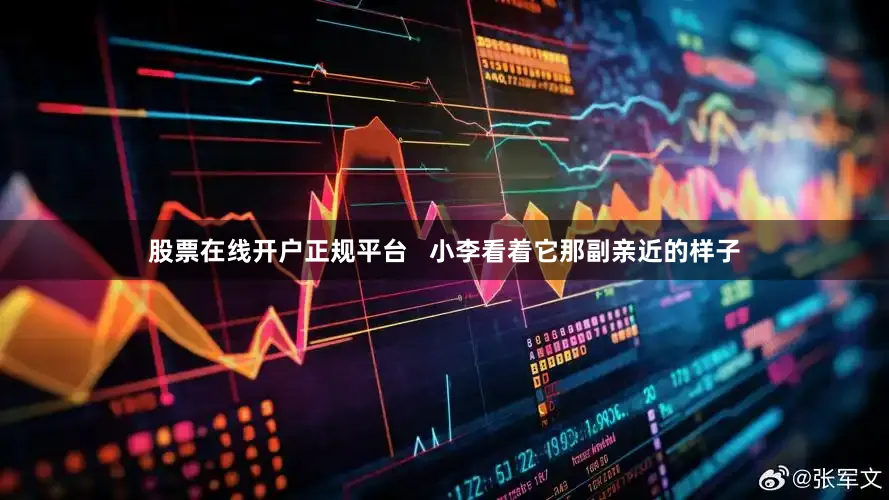 股票在线开户正规平台   小李看着它那副亲近的样子