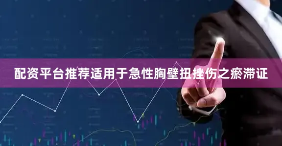 配资平台推荐适用于急性胸壁扭挫伤之瘀滞证