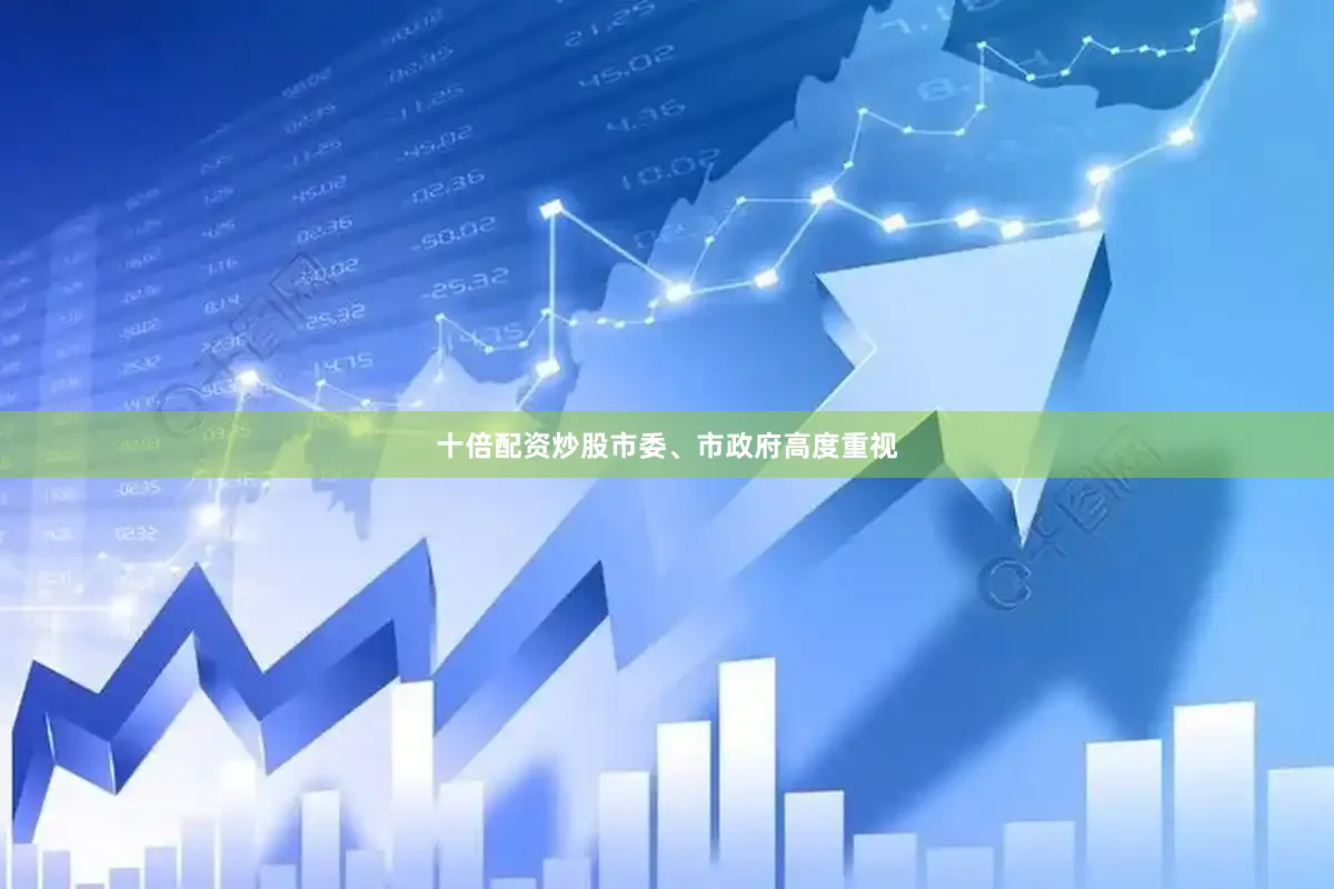 十倍配资炒股市委、市政府高度重视