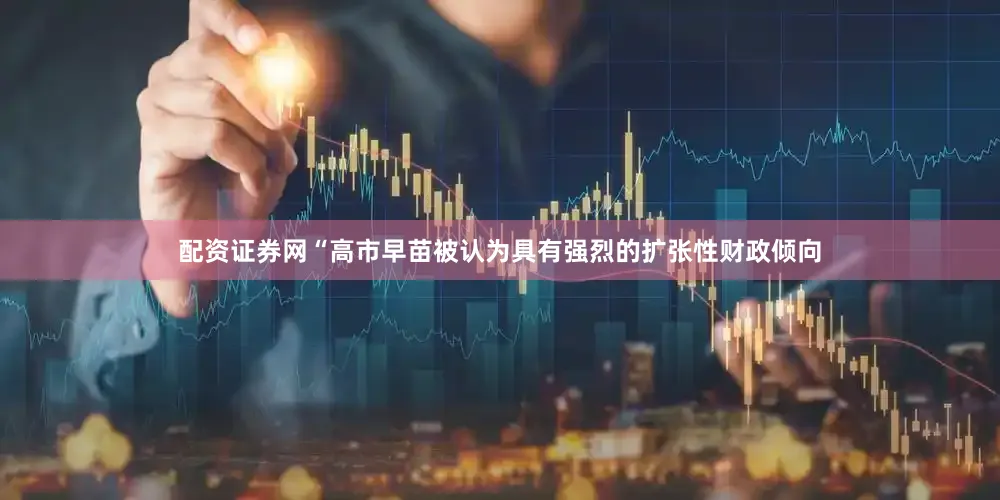 配资证券网“高市早苗被认为具有强烈的扩张性财政倾向