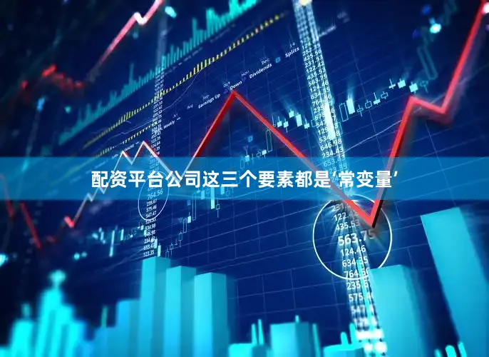 配资平台公司这三个要素都是‘常变量’