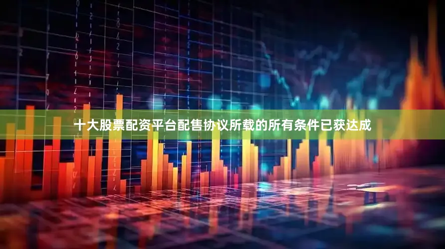 十大股票配资平台配售协议所载的所有条件已获达成
