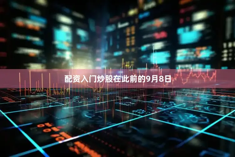配资入门炒股　　在此前的9月8日