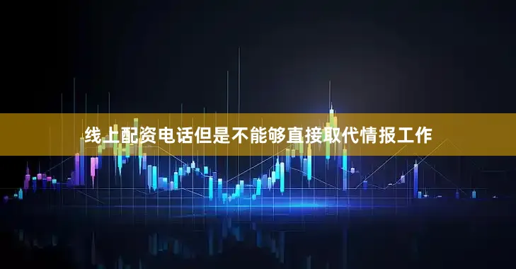 线上配资电话但是不能够直接取代情报工作