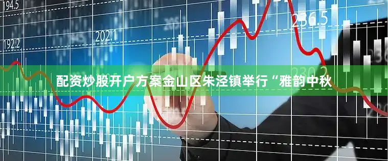 配资炒股开户方案金山区朱泾镇举行“雅韵中秋
