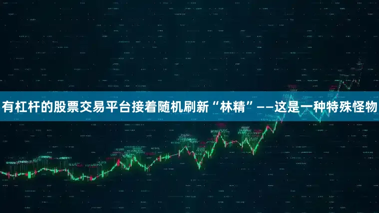 有杠杆的股票交易平台接着随机刷新“林精”——这是一种特殊怪物