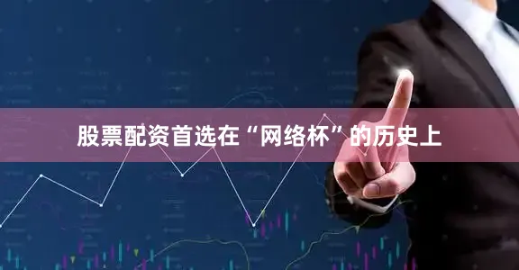 股票配资首选在“网络杯”的历史上