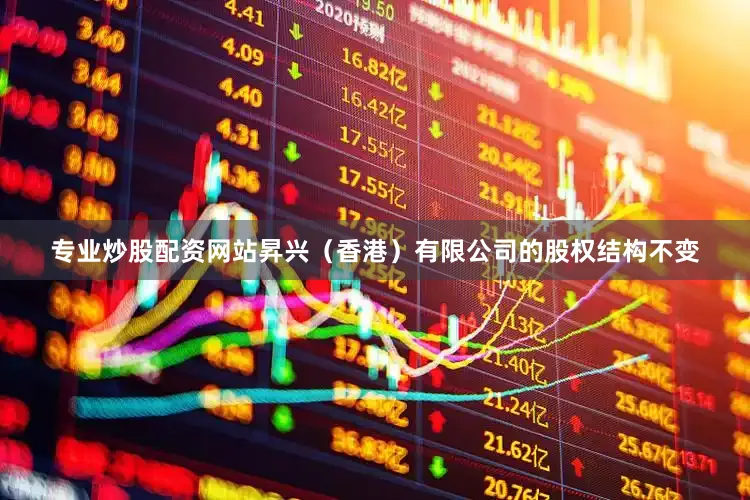 专业炒股配资网站昇兴（香港）有限公司的股权结构不变