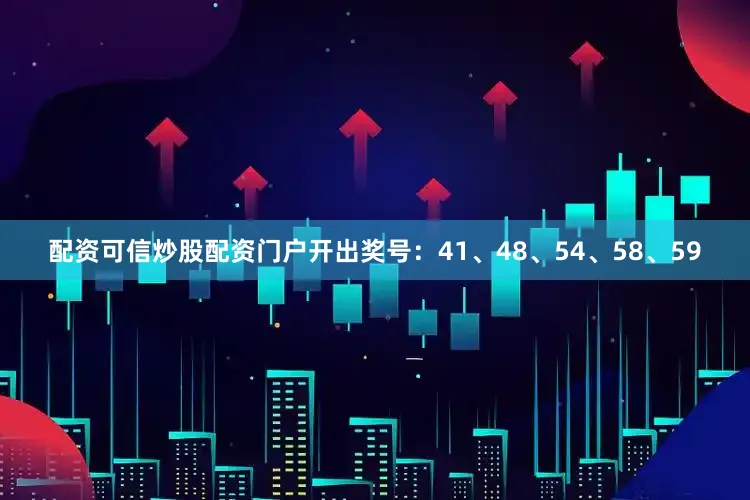 配资可信炒股配资门户开出奖号：41、48、54、58、59