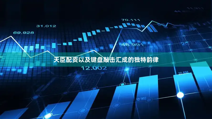 天臣配资以及键盘敲击汇成的独特韵律