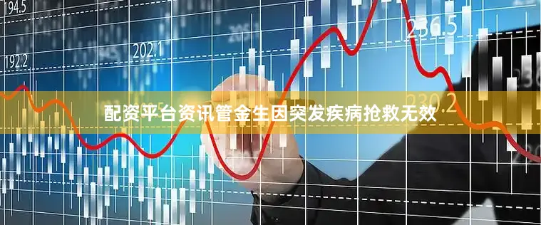 配资平台资讯管金生因突发疾病抢救无效